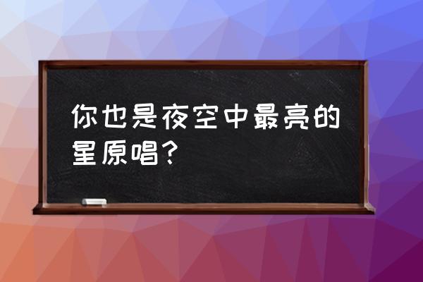 夜空中最亮的星的原唱 你也是夜空中最亮的星原唱？