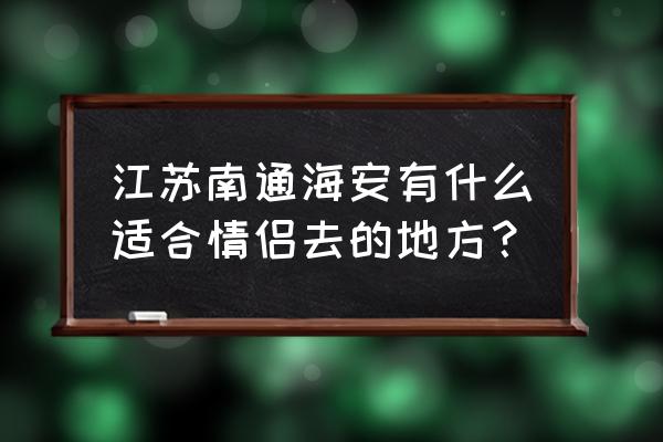 海安漫思零距离 江苏南通海安有什么适合情侣去的地方？