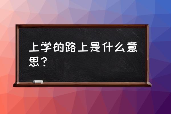 上学路上今日说法 上学的路上是什么意思？