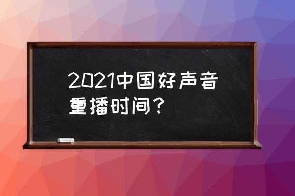 浙江卫视回看回放 2021中国好声音重播时间？