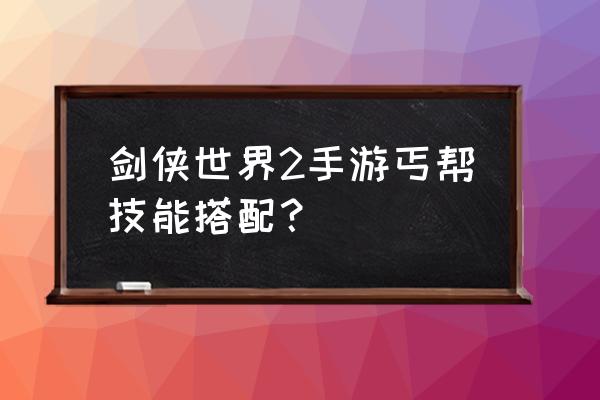 剑侠世界2手游 剑侠世界2手游丐帮技能搭配？