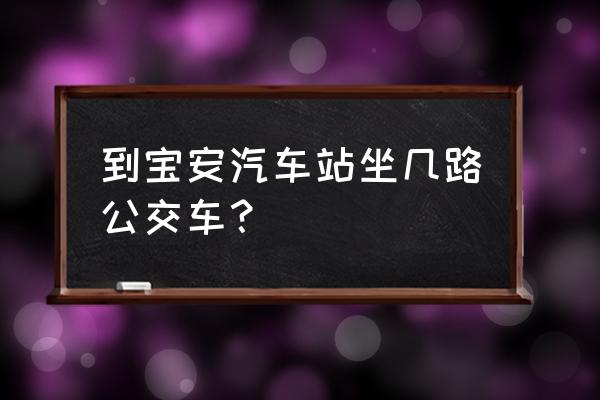 宝安汽车站地址位置 到宝安汽车站坐几路公交车？