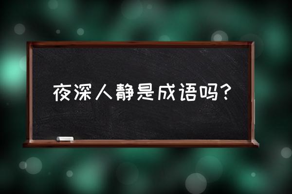 夜深人静的释义 夜深人静是成语吗？