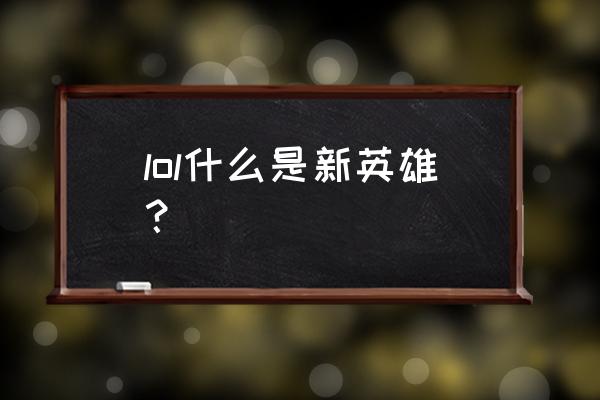 新英雄lol叫什么 lol什么是新英雄？