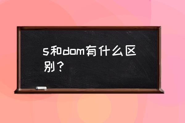 s怎么管教自己的m s和dom有什么区别？