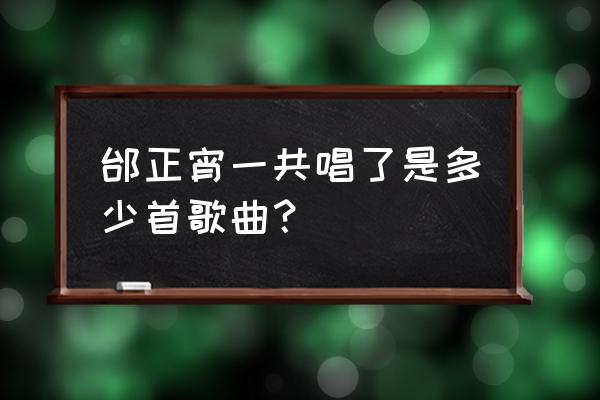 邰正宵的歌 邰正宵一共唱了是多少首歌曲？