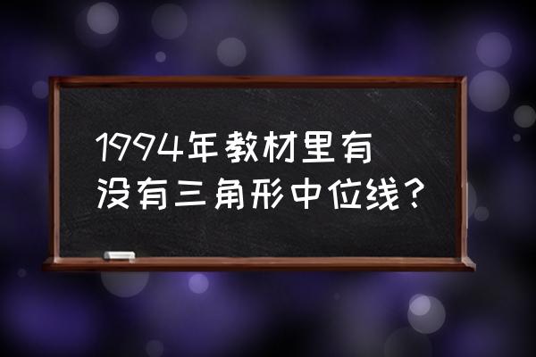 中位线定理是什么时候学的 1994年教材里有没有三角形中位线？