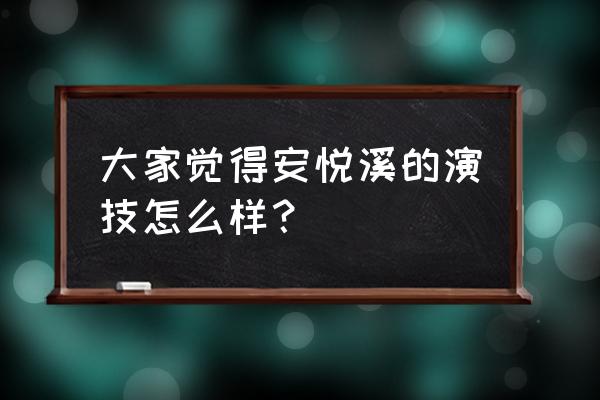 女人的秘密安悦溪 大家觉得安悦溪的演技怎么样？