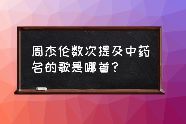 本草纲目mv表达什么 周杰伦数次提及中药名的歌是哪首？