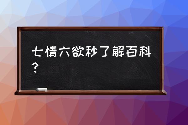 七情六欲是什么意思 七情六欲秒了解百科？