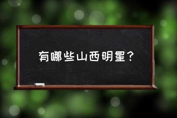 山西省北京商会 有哪些山西明星？