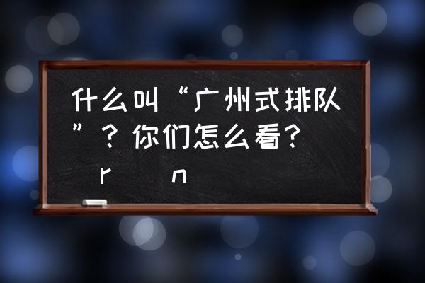 情越双白线粤语 什么叫“广州式排队”？你们怎么看？\\r\\n