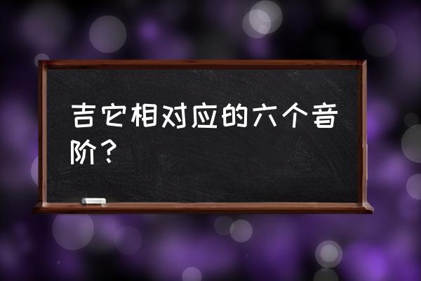 吉他音阶有几种 吉它相对应的六个音阶？