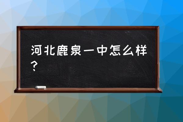 鹿泉一中是高中还是初中 河北鹿泉一中怎么样？