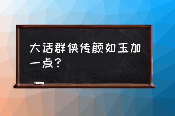 大话群侠传有口袋版吗 大话群侠传颜如玉加一点？