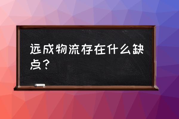 远成物流现在什么情况 远成物流存在什么缺点？