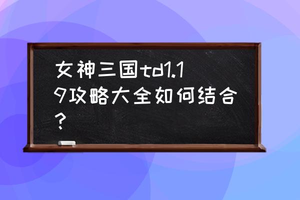 女神三国最新版 女神三国td1.19攻略大全如何结合？