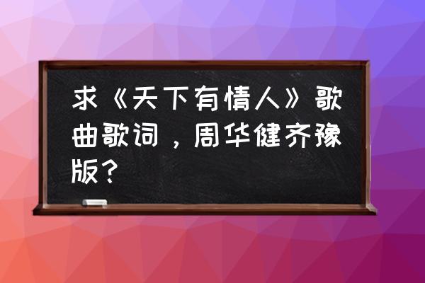 爱是冥冥之中天地初开 求《天下有情人》歌曲歌词，周华健齐豫版？