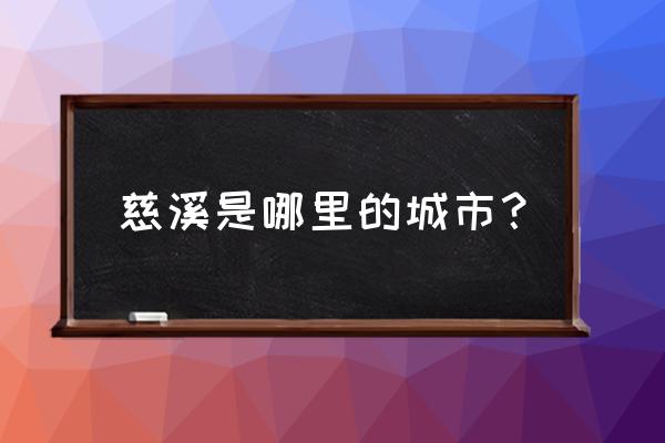 慈溪在哪个省哪个城市 慈溪是哪里的城市？