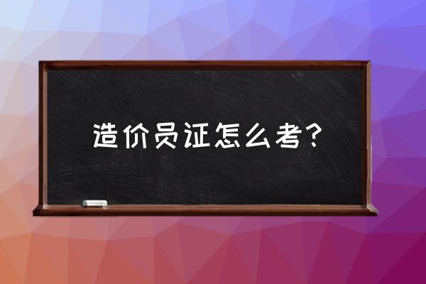 造价员证怎么考 造价员证怎么考？