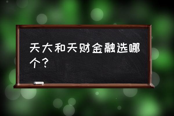 内蒙古天大天财 天大和天财金融选哪个？