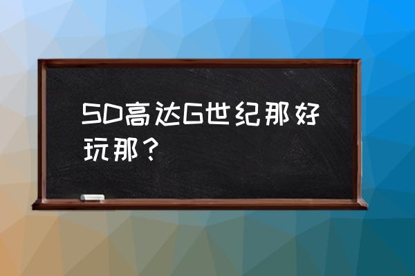 sd高达游戏 SD高达G世纪那好玩那？