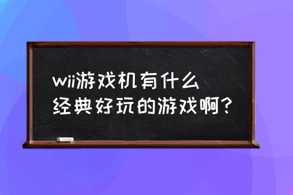 wii sd高达 wii游戏机有什么经典好玩的游戏啊？