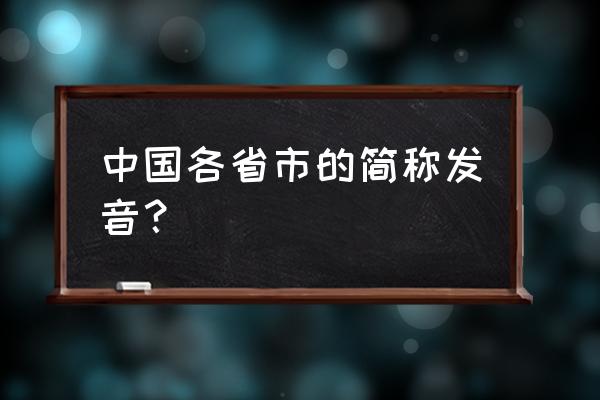 安徽简称皖的读音 中国各省市的简称发音？