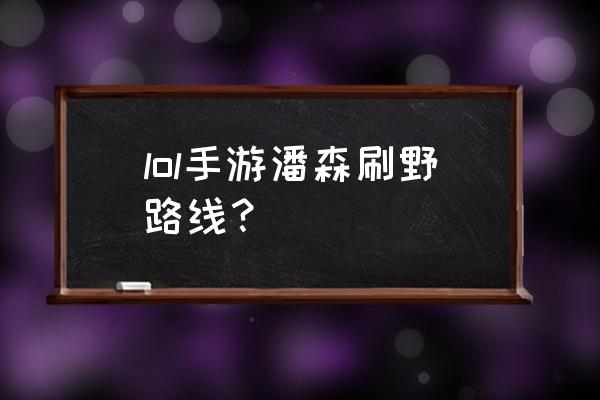 潘森打野2020 lol手游潘森刷野路线？