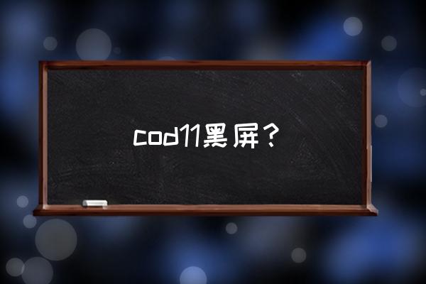 使命召唤11僵尸模式 cod11黑屏？