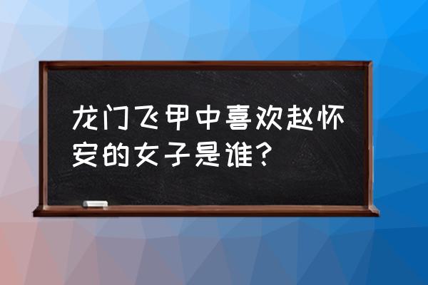 龙门飞甲周迅 龙门飞甲中喜欢赵怀安的女子是谁？