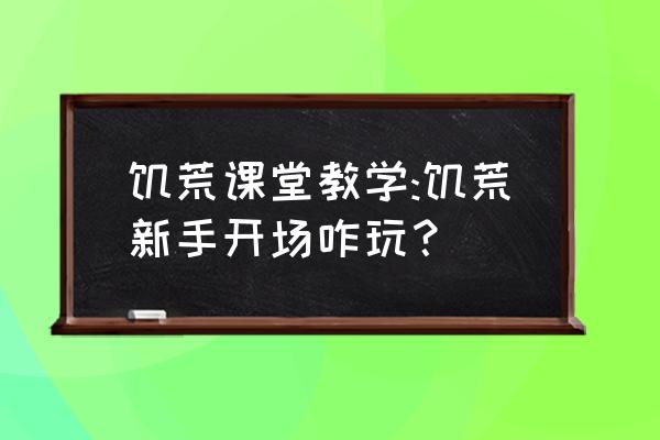 饥荒刚开始进去怎么玩 饥荒课堂教学:饥荒新手开场咋玩？