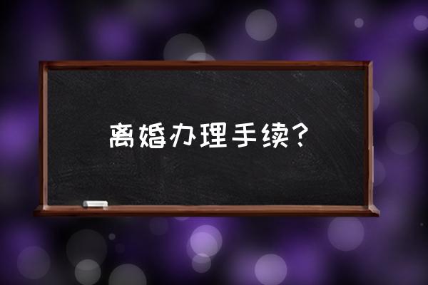 最新离婚流程 离婚办理手续？