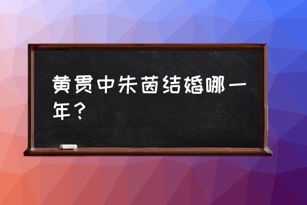 黄贯中和朱茵啥时候交往的 黄贯中朱茵结婚哪一年？