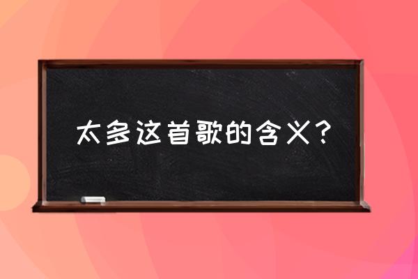 陈冠蒲的太多讲的什么 太多这首歌的含义？