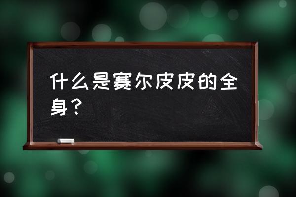 赛尔号皮皮完全体 什么是赛尔皮皮的全身？