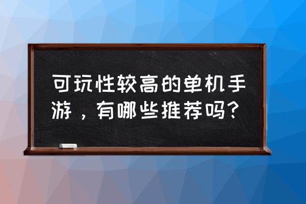 现在有什么好玩的单机手游 可玩性较高的单机手游，有哪些推荐吗？