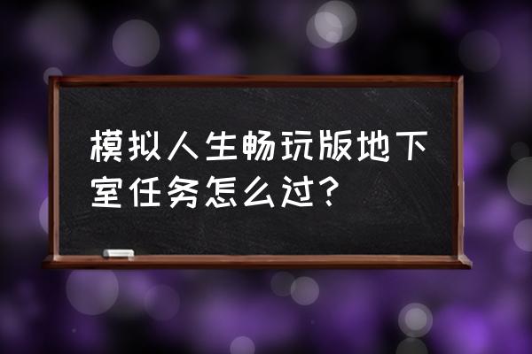 模拟人生畅玩版最新版 模拟人生畅玩版地下室任务怎么过？