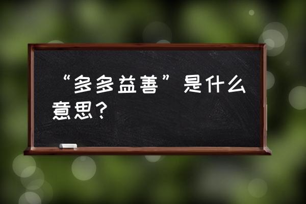 多多益善的具体意思 “多多益善”是什么意思？