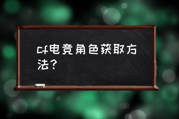 cf海豹突击队怎么获得 cf电竞角色获取方法？