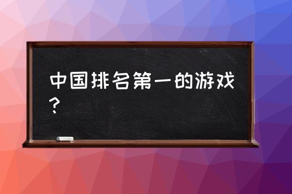 手机游戏排行榜第一名 中国排名第一的游戏？