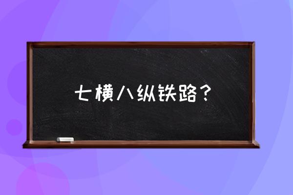 中国铁路规划 七横八纵铁路？