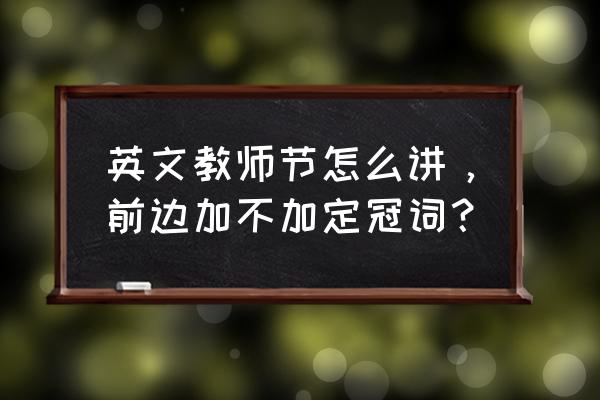 教师节英文哪个正确 英文教师节怎么讲，前边加不加定冠词？