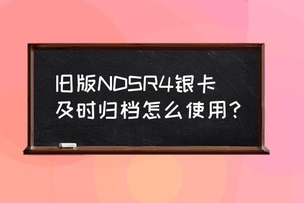 r4烧录卡即时存档 旧版NDSR4银卡及时归档怎么使用？