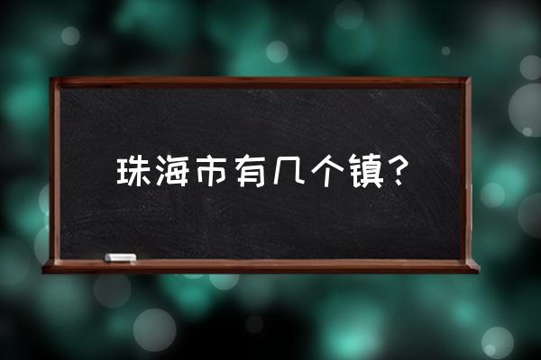 珠海市香洲区有几个镇 珠海市有几个镇？