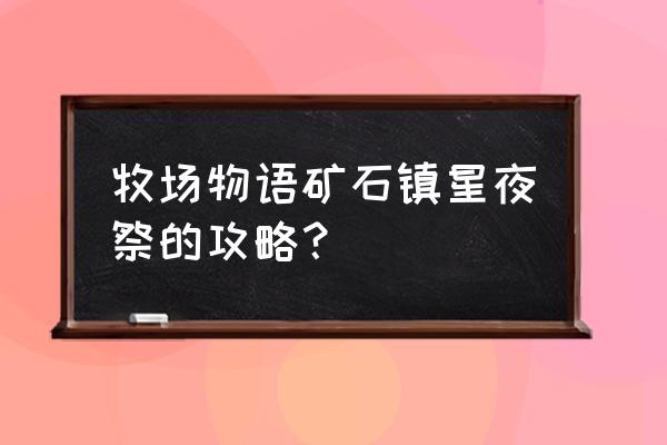 牧场物语矿石镇总攻略 牧场物语矿石镇星夜祭的攻略？