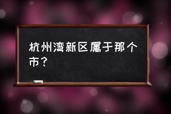 宁波杭州湾新区 杭州湾新区属于那个市？