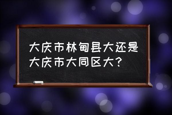 大庆市大同区简介 大庆市林甸县大还是大庆市大同区大？