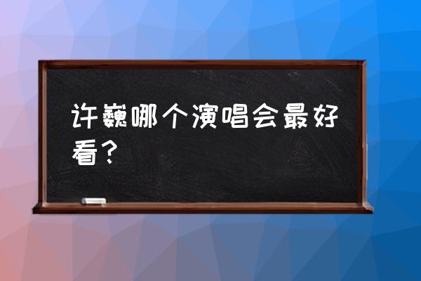 许巍演唱会2020北京演唱会 许巍哪个演唱会最好看？