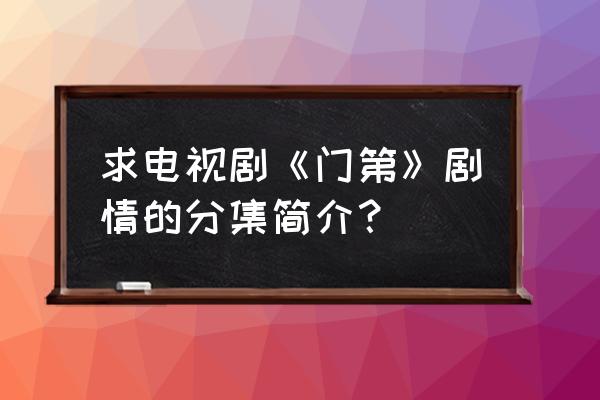 马士奇酱肉来历 求电视剧《门第》剧情的分集简介？